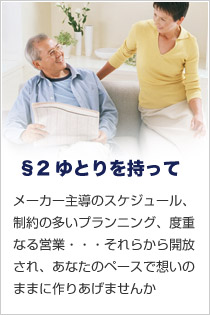 メーカー主導のスケジュール、制約の多いプランニング、度重なる営業・・・それらから開放され、あなたのペースで想いのままに作りあげませんか